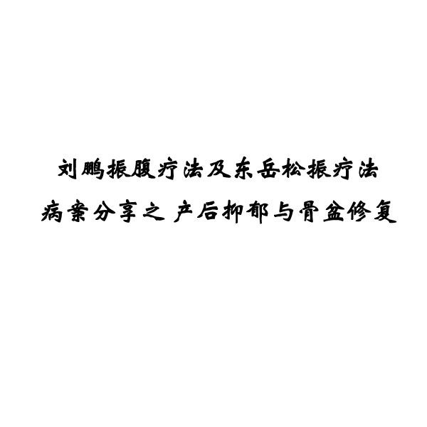 刘鹏振腹疗法及东岳松振疗法病案分享之产后抑郁与骨盆修复